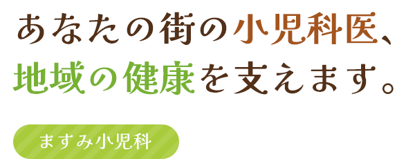あなたの街の小児科医、地域の健康を支えます。ますみ小児科